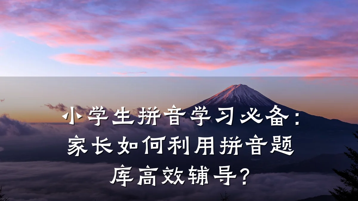 小学生拼音学习必备:家长如何利用拼音题库高效辅导?