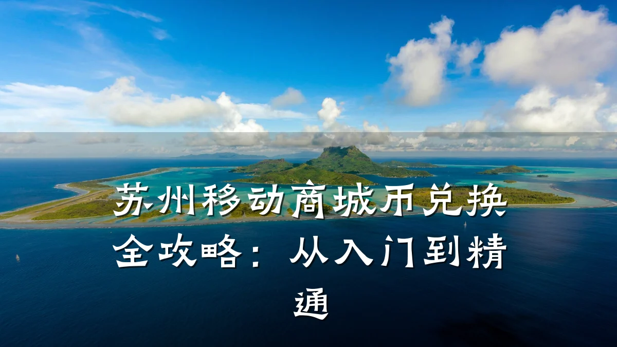 苏州移动商城币兑换全攻略:从入门到精通