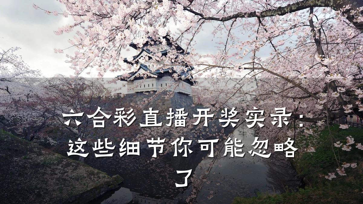 六合彩直播开奖实录:这些细节你可能忽略了