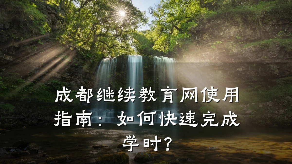 成都继续教育网使用指南:如何快速完成学时?