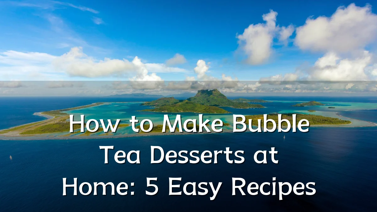 How to Make Bubble Tea Desserts at Home: 5 Easy Recipes