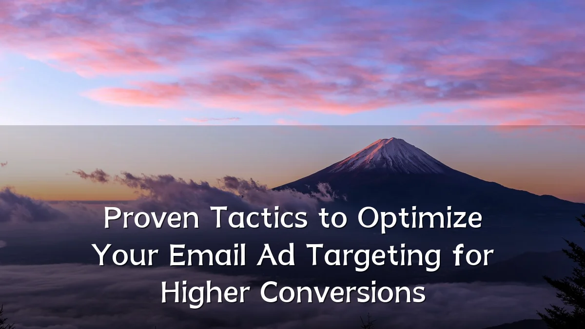 Proven Tactics to Optimize Your Email Ad Targeting for Higher Conversions