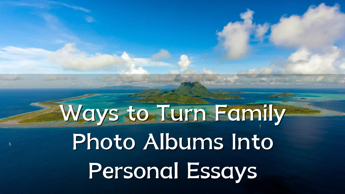 Ways to Turn Family Photo Albums Into Personal Essays