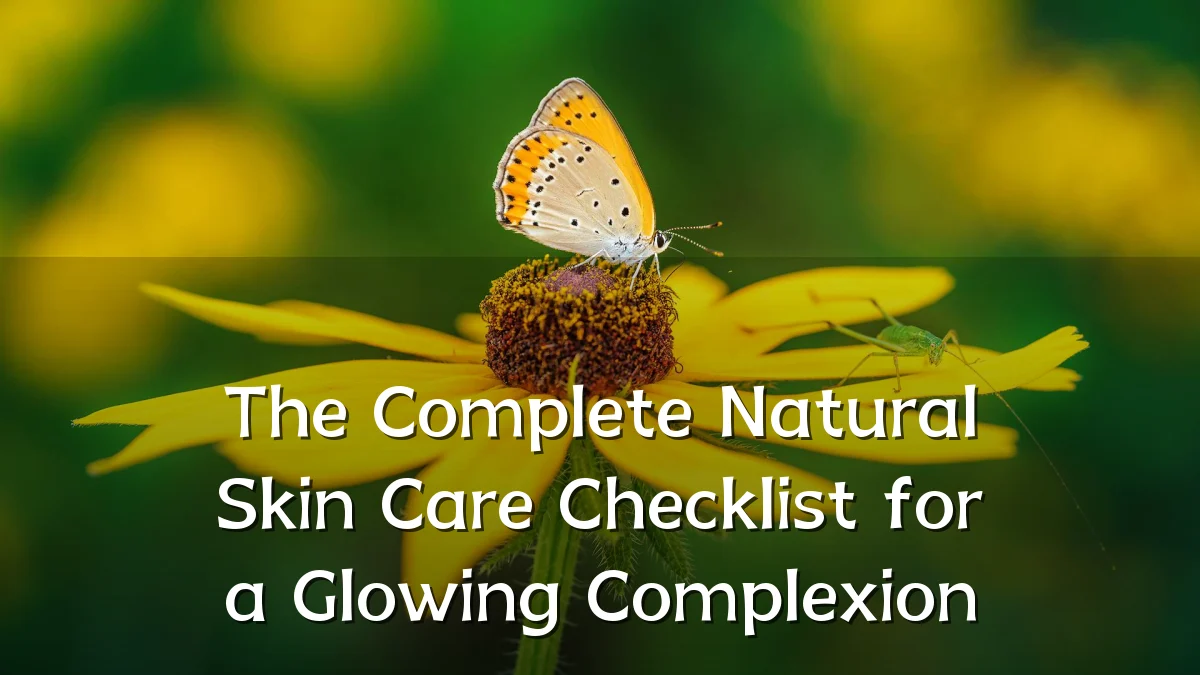 The Complete Natural Skin Care Checklist for a Glowing Complexion