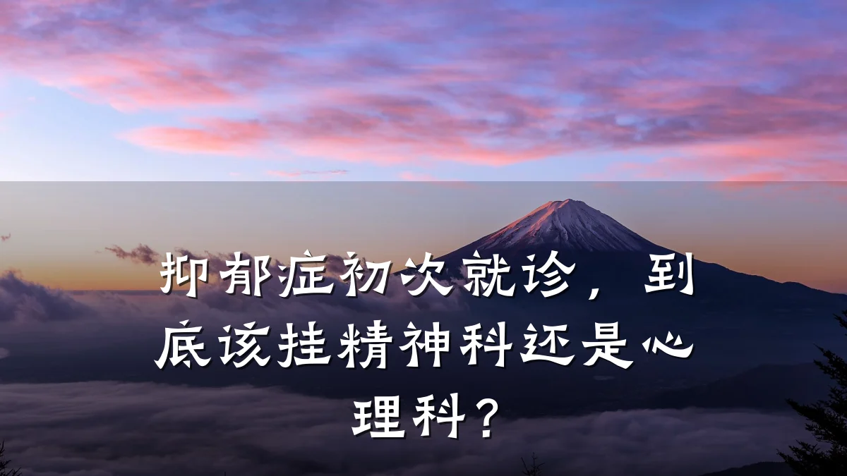 抑郁症初次就诊，到底该挂精神科还是心理科？