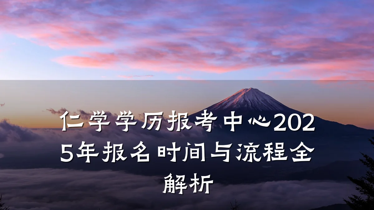 仁学学历报考中心2025年报名时间与流程全解析