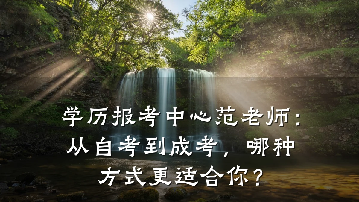 学历报考中心范老师:从自考到成考,哪种方式更适合你?