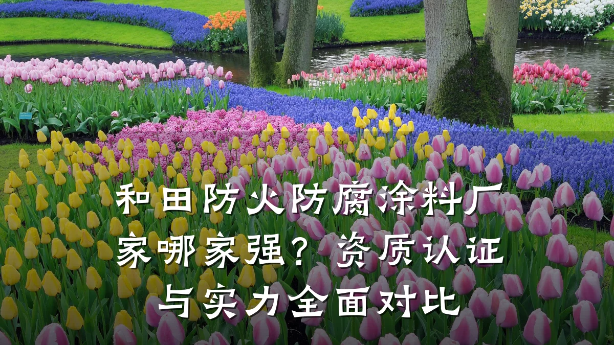 和田防火防腐涂料厂家哪家强?资质认证与实力全面对比