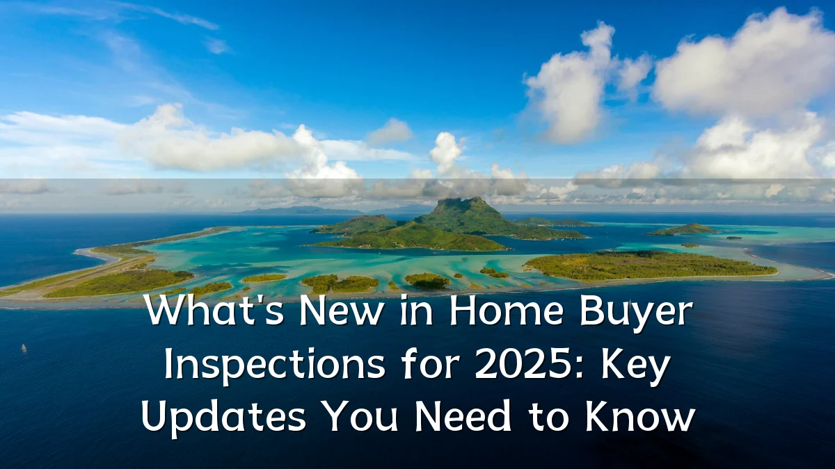 What's New in Home Buyer Inspections for 2025: Key Updates You Need to Know