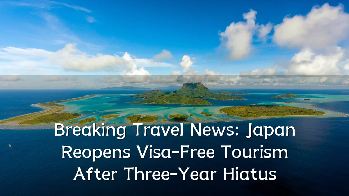 Breaking Travel News: Japan Reopens Visa-Free Tourism After Three-Year Hiatus