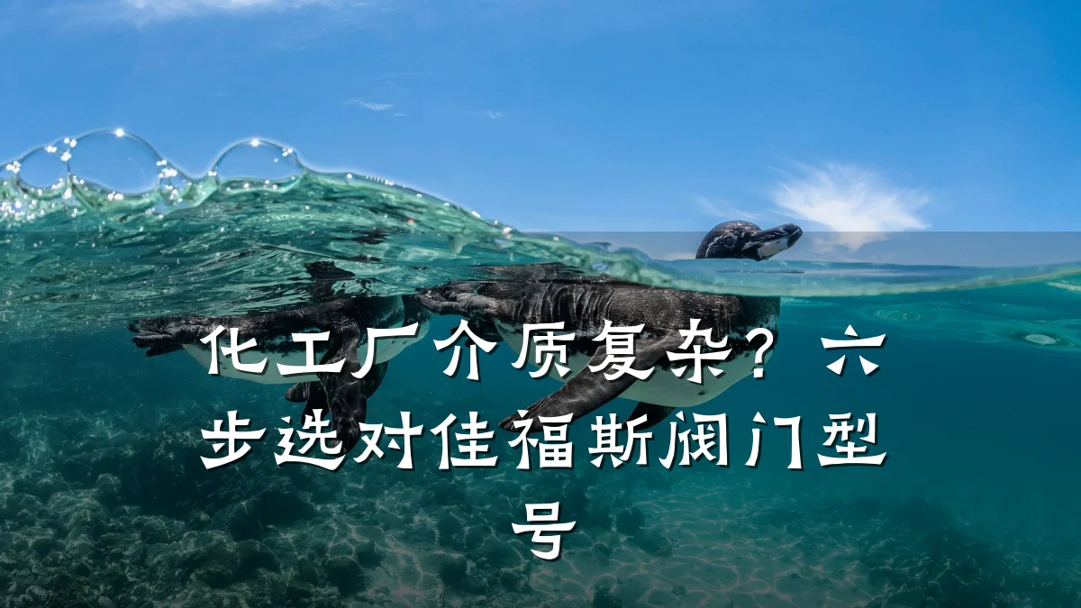 化工厂介质复杂?六步选对佳福斯阀门型号